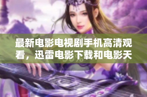 最新电影电视剧手机高清观看，迅雷电影下载和电影天堂为您提供精彩影片下载服务