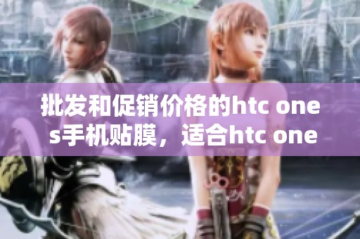批发和促销价格的htc one s手机贴膜，适合htc one s手机的优质贴膜推荐