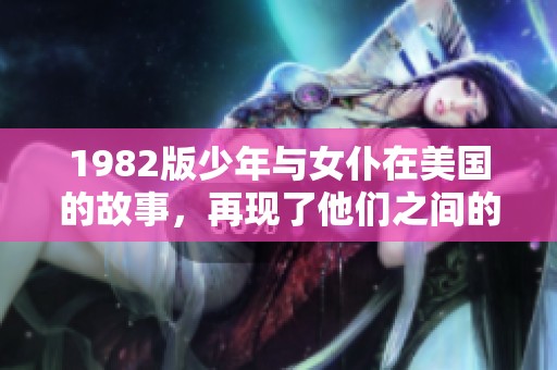 1982版少年与女仆在美国的故事，再现了他们之间的特别关系