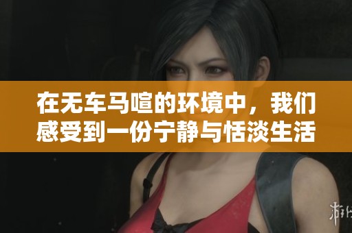 在无车马喧的环境中，我们感受到一份宁静与恬淡生活的美好