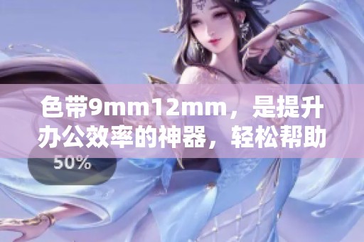色带9mm12mm，是提升办公效率的神器，轻松帮助实现标签管理！