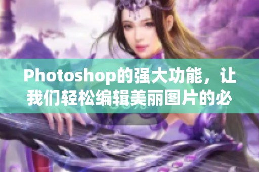 Photoshop的强大功能，让我们轻松编辑美丽图片的必备工具