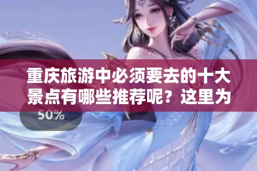 重庆旅游中必须要去的十大景点有哪些推荐呢？这里为你详细介绍一下。