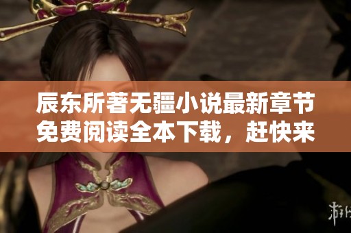 辰东所著无疆小说最新章节免费阅读全本下载，赶快来体验精彩剧情吧