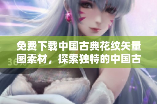 免费下载中国古典花纹矢量图素材，探索独特的中国古典花纹矢量图元素
