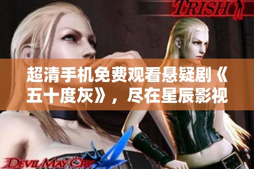 超清手机免费观看悬疑剧《五十度灰》，尽在星辰影视影院精彩呈现