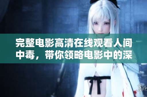 完整电影高清在线观看人间中毒，带你领略电影中的深刻情感与悬疑剧情