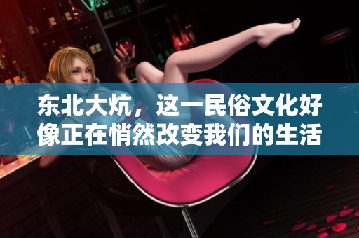 东北大炕，这一民俗文化好像正在悄然改变我们的生活方式
