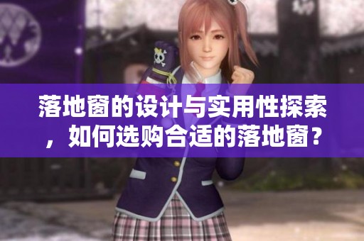 落地窗的设计与实用性探索，如何选购合适的落地窗？