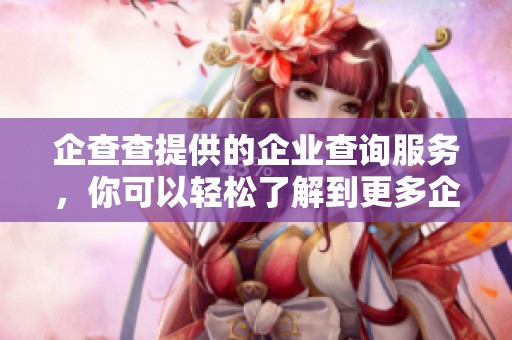 企查查提供的企业查询服务，你可以轻松了解到更多企业信息