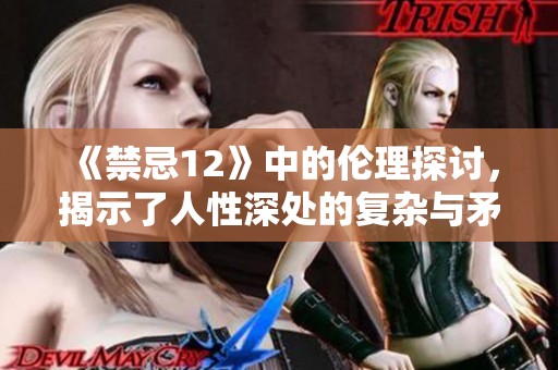 《禁忌12》中的伦理探讨，揭示了人性深处的复杂与矛盾