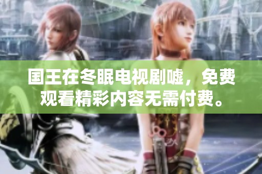 国王在冬眠电视剧嘘，免费观看精彩内容无需付费。