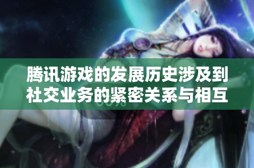 腾讯游戏的发展历史涉及到社交业务的紧密关系与相互影响