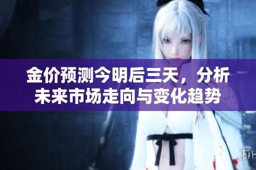 金价预测今明后三天，分析未来市场走向与变化趋势