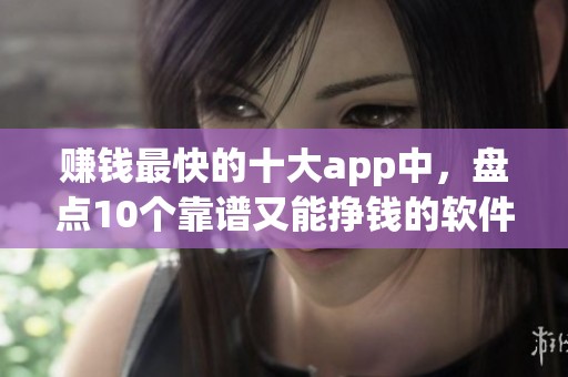 赚钱最快的十大app中，盘点10个靠谱又能挣钱的软件，非常适合小白收藏使用