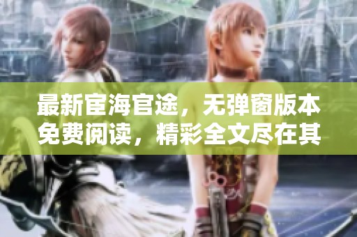 最新宦海官途，无弹窗版本免费阅读，精彩全文尽在其中