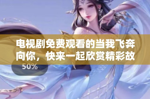 电视剧免费观看的当我飞奔向你，快来一起欣赏精彩故事吧