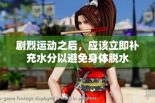 剧烈运动之后，应该立即补充水分以避免身体脱水