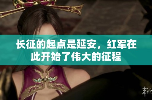 长征的起点是延安，红军在此开始了伟大的征程