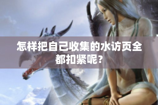 怎样把自己收集的水访页全都扣紧呢？