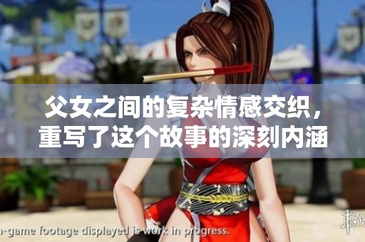父女之间的复杂情感交织，重写了这个故事的深刻内涵与命运。