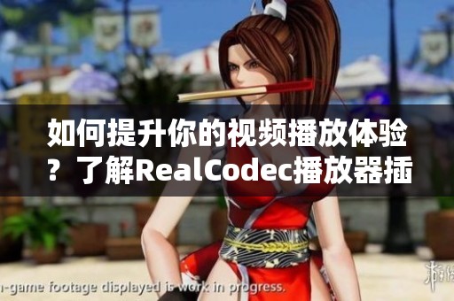 如何提升你的视频播放体验？了解RealCodec播放器插件的使用技巧