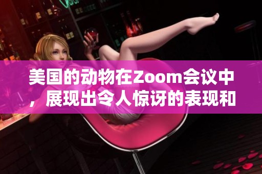 美国的动物在Zoom会议中，展现出令人惊讶的表现和可爱的一面