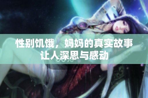 性别饥饿，妈妈的真实故事让人深思与感动
