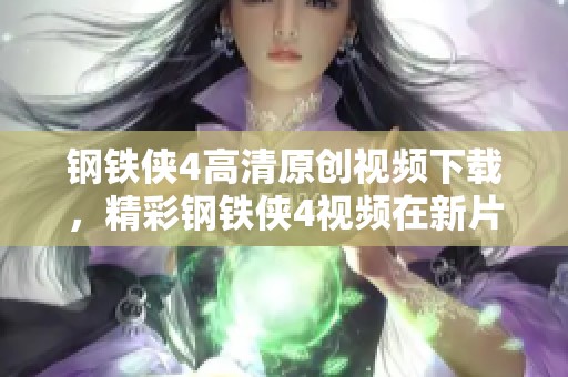 钢铁侠4高清原创视频下载，精彩钢铁侠4视频在新片场等你观看