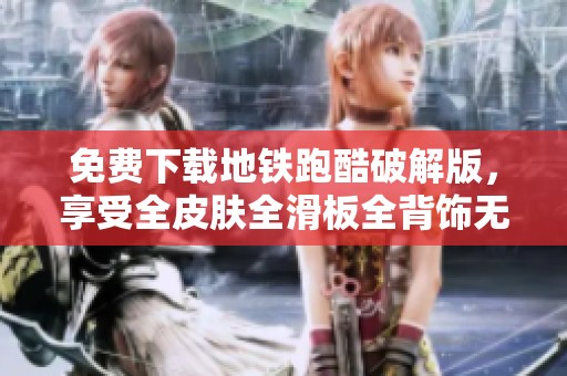 免费下载地铁跑酷破解版，享受全皮肤全滑板全背饰无限乐趣