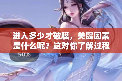 进入多少才破膜，关键因素是什么呢？这对你了解过程非常重要！