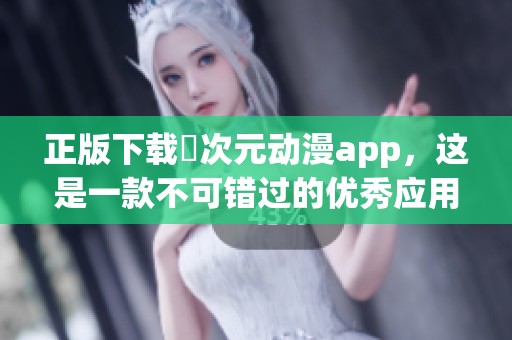 正版下载囧次元动漫app，这是一款不可错过的优秀应用