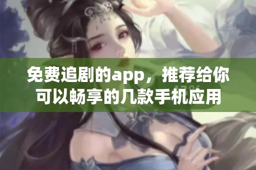 免费追剧的app，推荐给你可以畅享的几款手机应用