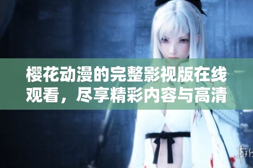 樱花动漫的完整影视版在线观看，尽享精彩内容与高清体验