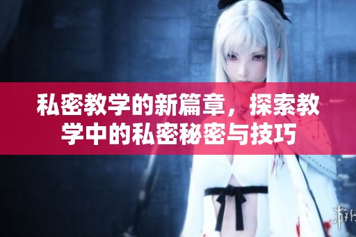 私密教学的新篇章，探索教学中的私密秘密与技巧