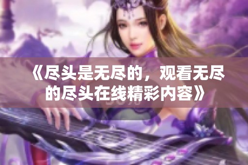 《尽头是无尽的，观看无尽的尽头在线精彩内容》