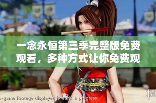 一念永恒第三季完整版免费观看，多种方式让你免费观看精彩内容！