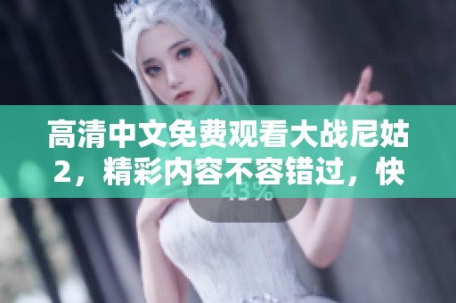 高清中文免费观看大战尼姑2，精彩内容不容错过，快来一起观看吧