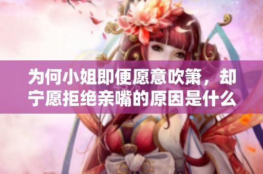 为何小姐即便愿意吹箫，却宁愿拒绝亲嘴的原因是什么