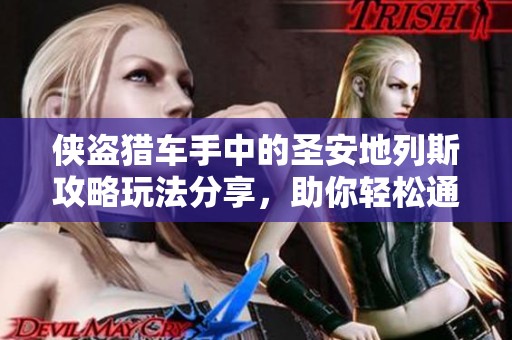 侠盗猎车手中的圣安地列斯攻略玩法分享，助你轻松通关游戏秘诀