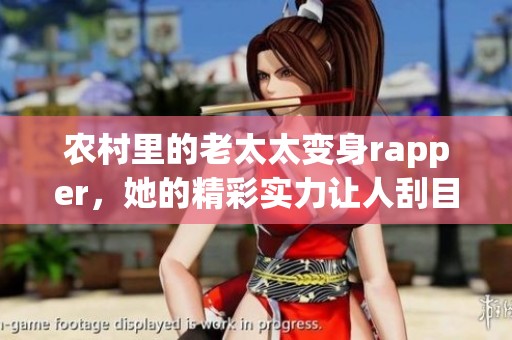 农村里的老太太变身rapper，她的精彩实力让人刮目相看！