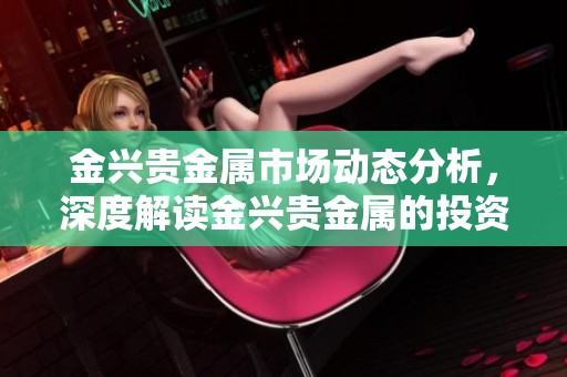 金兴贵金属市场动态分析，深度解读金兴贵金属的投资机会与风险