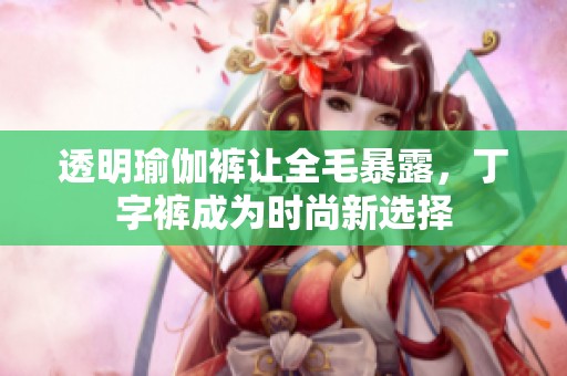 透明瑜伽裤让全毛暴露，丁字裤成为时尚新选择