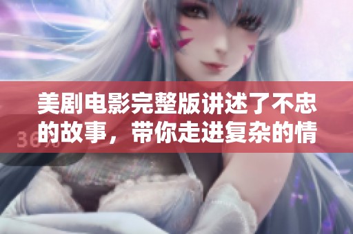 美剧电影完整版讲述了不忠的故事，带你走进复杂的情感世界