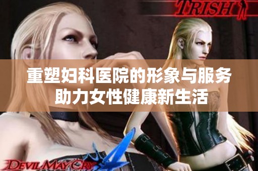 重塑妇科医院的形象与服务 助力女性健康新生活