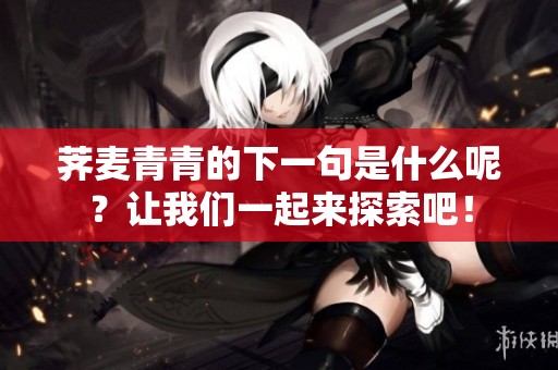 荠麦青青的下一句是什么呢？让我们一起来探索吧！