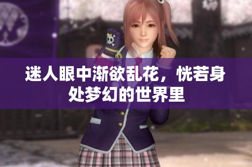 迷人眼中渐欲乱花，恍若身处梦幻的世界里
