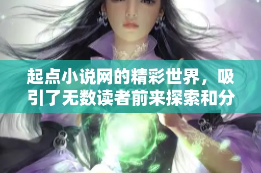 起点小说网的精彩世界，吸引了无数读者前来探索和分享故事