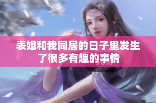 表姐和我同居的日子里发生了很多有趣的事情