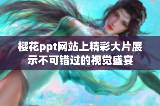 樱花ppt网站上精彩大片展示不可错过的视觉盛宴